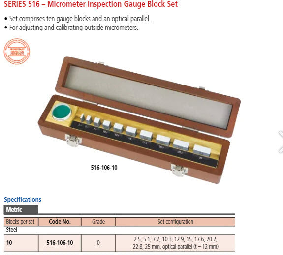 Mitutoyo 516-106-10 Micrometer Check Set Description : Mitutoyo Micrometer Check set Metric Gauge Blocks : 2.5mm 5.1mm 7.7mm 10.3mm 12.9mm 15.0mm 17.6mm 20.2mm 22.8mm 25.0mm. Accuracy : Grade 0 Optical Parallel : 30mm diameter