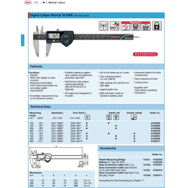 Mahr Federal 6 inch / 150mm digital caliper 4103067. Model 16 EWR IP67 0-6"/0-150mm digital caliper, ON/OFF, Reset, mm/inch, Reference lock/unlock, Auto-On/Off supplied with Flat Depth Rod and Friction Wheel with SPC Output